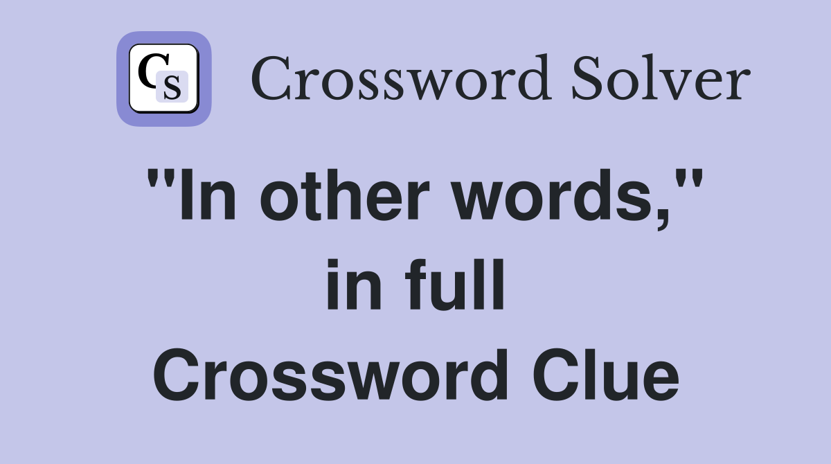 ''In other words,'' in full Crossword Clue Answers Crossword Solver